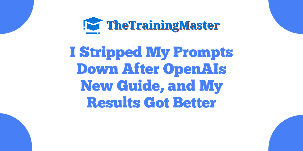 I Stripped My Prompts Down After OpenAIs New Guide, and My Results Got Better