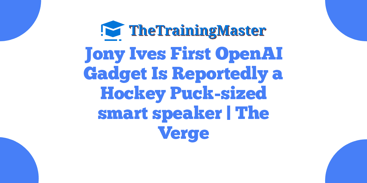 Jony Ives First OpenAI Gadget Is Reportedly a Hockey Puck-sized smart speaker | The Verge