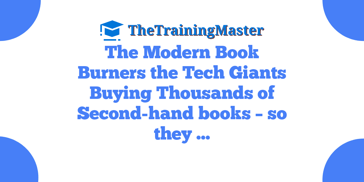 The Modern Book Burners the Tech Giants Buying Thousands of Second-hand books – so they …