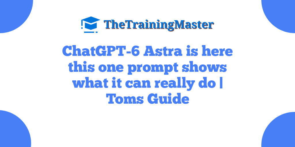 ChatGPT-6 Astra is here this one prompt shows what it can really do | Toms Guide
