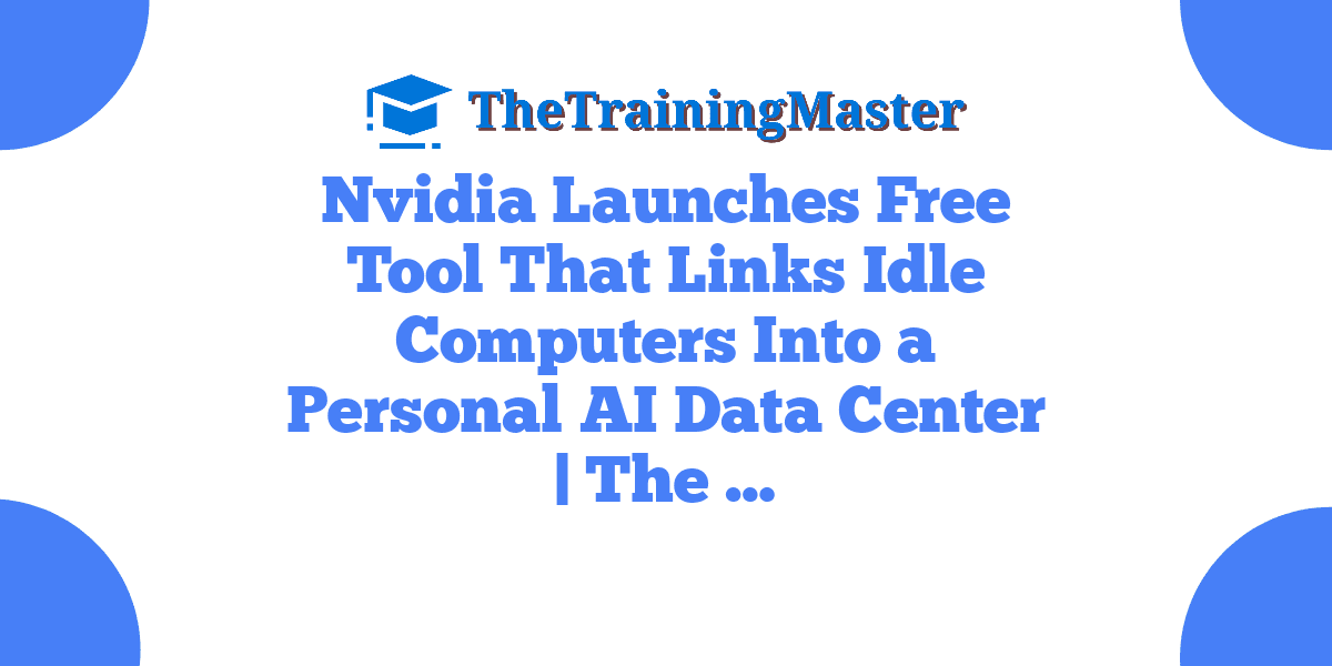 Nvidia Launches Free Tool That Links Idle Computers Into a Personal AI Data Center | The …
