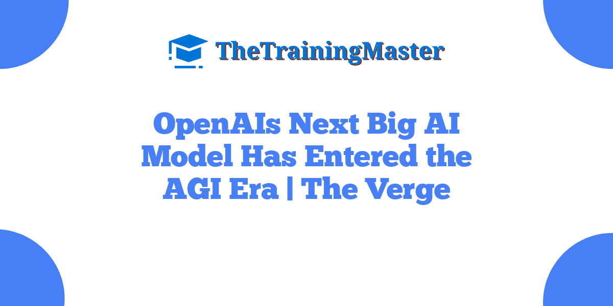 OpenAIs Next Big AI Model Has Entered the AGI Era | The Verge