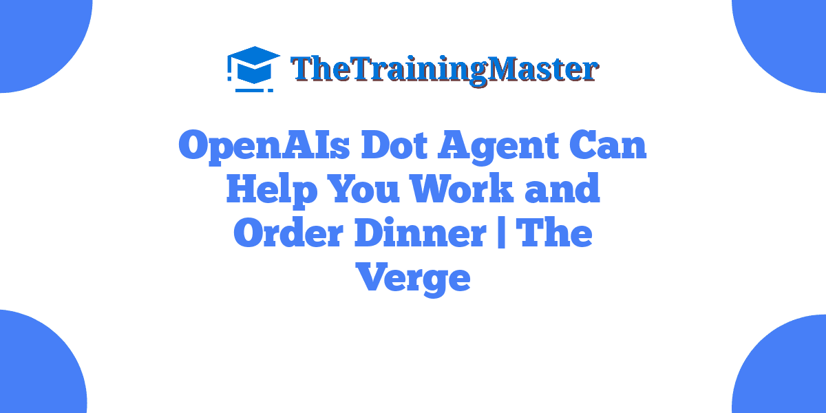 OpenAIs Dot Agent Can Help You Work and Order Dinner | The Verge